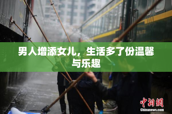 男人增添女儿，生活多了份温馨与乐趣