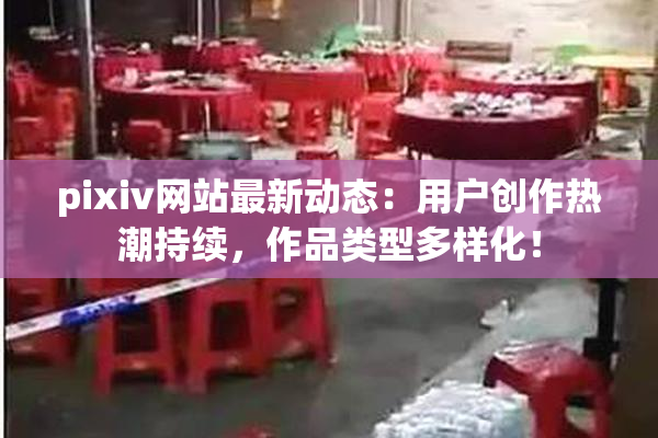 pixiv网站最新动态：用户创作热潮持续，作品类型多样化！