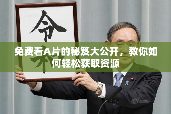 免费看A片的秘笈大公开，教你如何轻松获取资源