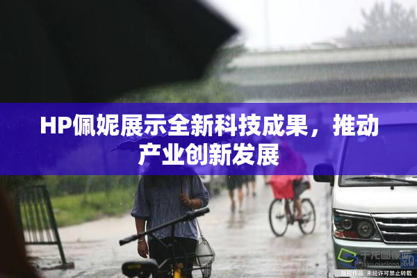 HP佩妮展示全新科技成果，推动产业创新发展