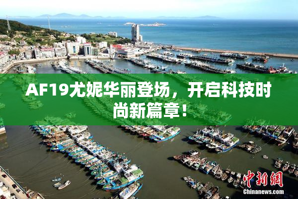 AF19尤妮华丽登场，开启科技时尚新篇章！