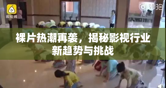 裸片热潮再袭，揭秘影视行业新趋势与挑战