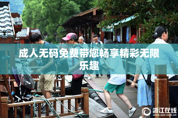 成人无码免费带您畅享精彩无限乐趣