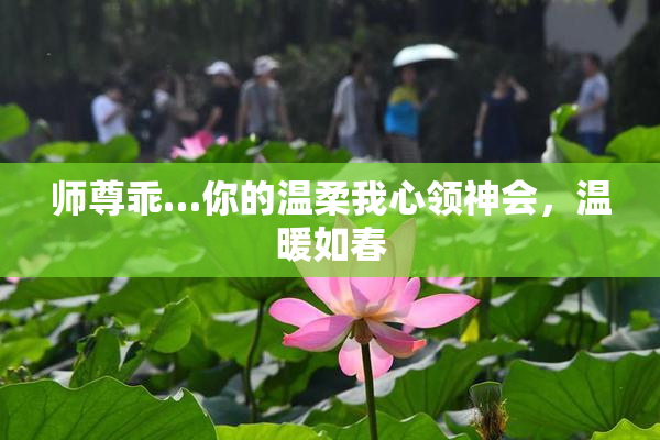 师尊乖…你的温柔我心领神会，温暖如春