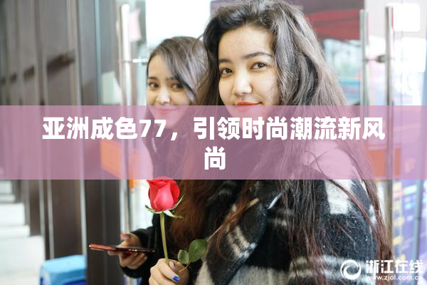 亚洲成色77，引领时尚潮流新风尚