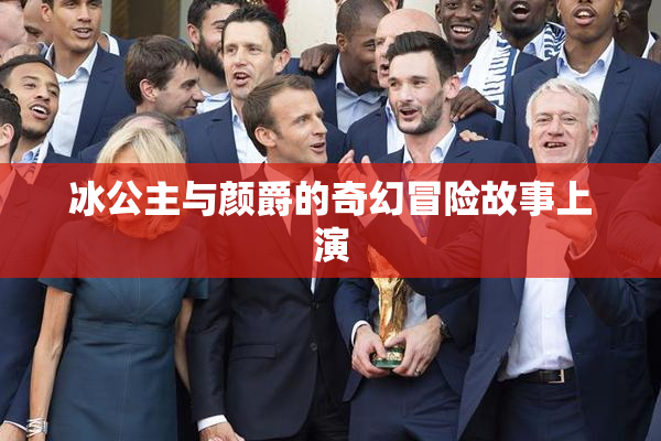 冰公主与颜爵的奇幻冒险故事上演