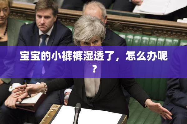宝宝的小裤裤湿透了，怎么办呢？