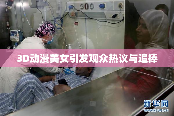 3D动漫美女引发观众热议与追捧