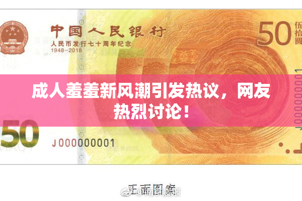 成人羞羞新风潮引发热议，网友热烈讨论！