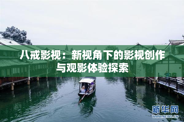 八戒影视：新视角下的影视创作与观影体验探索