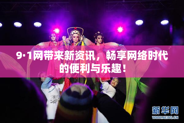 9·1网带来新资讯，畅享网络时代的便利与乐趣！