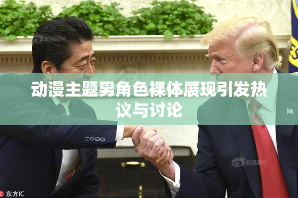 动漫主题男角色裸体展现引发热议与讨论