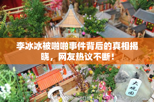 李冰冰被啪啪事件背后的真相揭晓，网友热议不断！