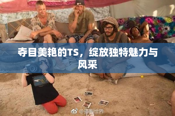 夺目美艳的TS，绽放独特魅力与风采