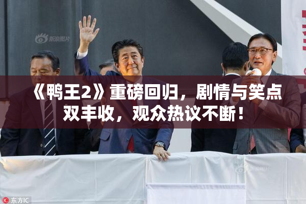 《鸭王2》重磅回归，剧情与笑点双丰收，观众热议不断！