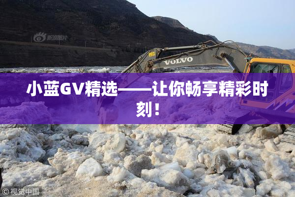 小蓝GV精选——让你畅享精彩时刻！