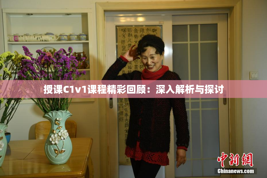授课C1v1课程精彩回顾：深入解析与探讨