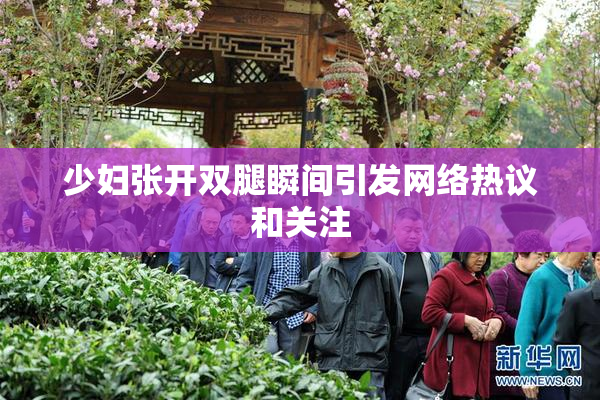 少妇张开双腿瞬间引发网络热议和关注