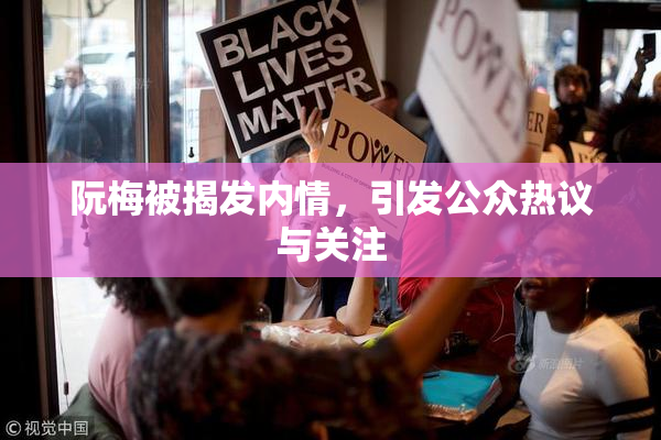 阮梅被揭发内情，引发公众热议与关注