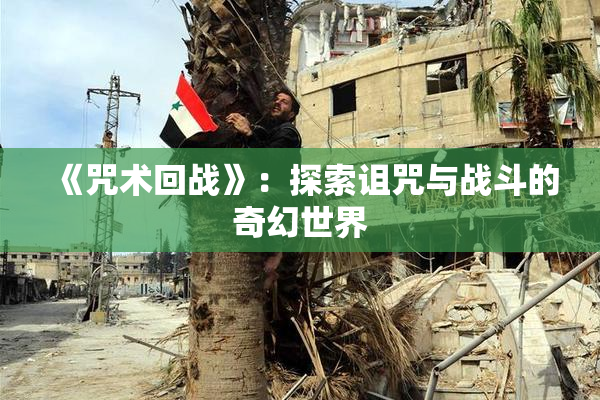 《咒术回战》：探索诅咒与战斗的奇幻世界