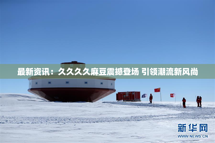最新资讯：久久久久麻豆震撼登场 引领潮流新风尚