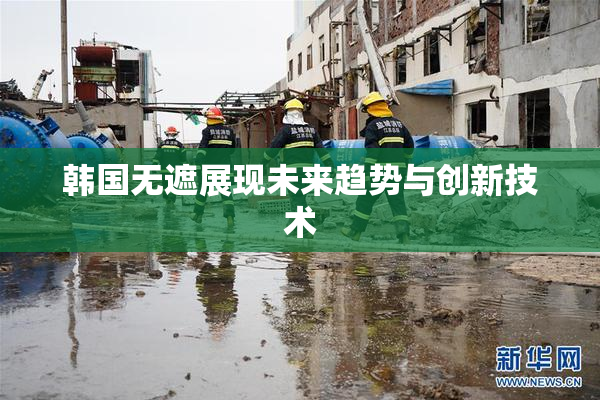 韩国无遮展现未来趋势与创新技术