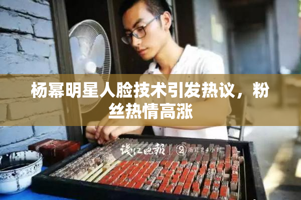 杨幂明星人脸技术引发热议，粉丝热情高涨
