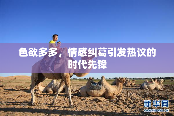 色欲多多，情感纠葛引发热议的时代先锋