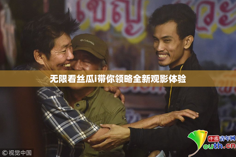 无限看丝瓜i带你领略全新观影体验