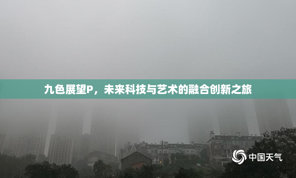 九色展望P，未来科技与艺术的融合创新之旅