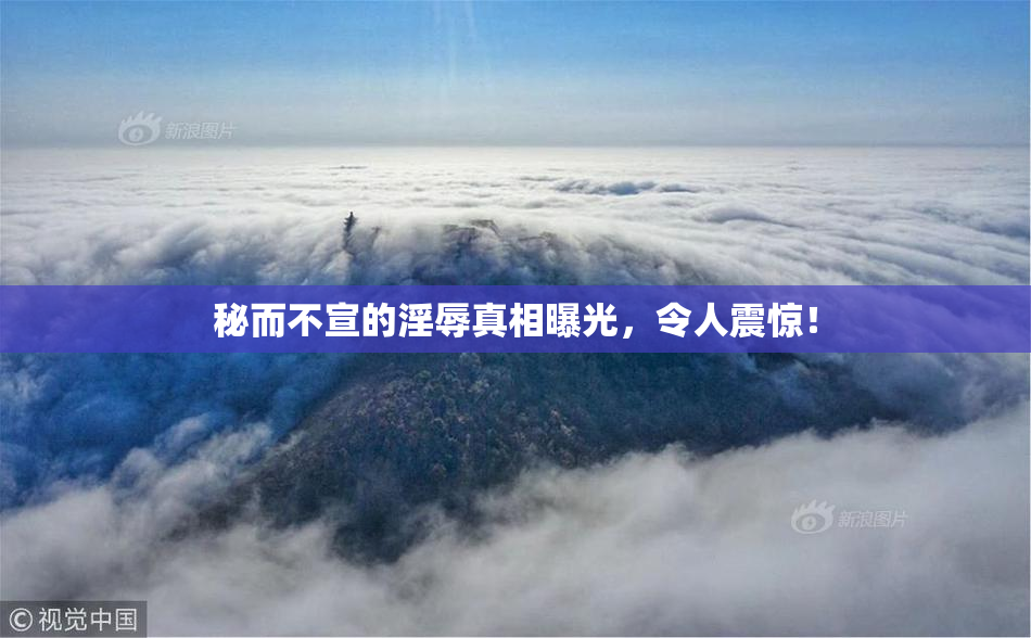 秘而不宣的淫辱真相曝光，令人震惊！