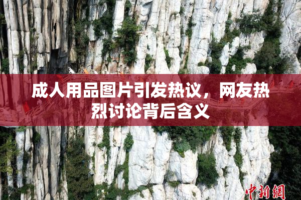 成人用品图片引发热议，网友热烈讨论背后含义