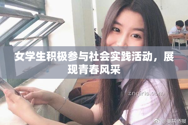 女学生积极参与社会实践活动，展现青春风采