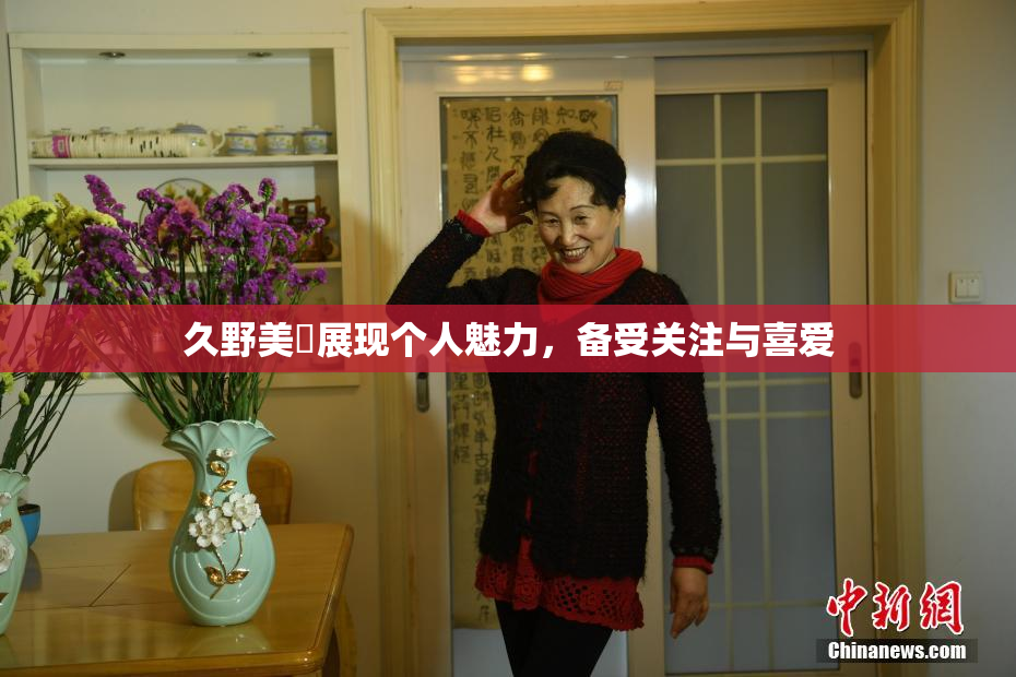 久野美咲展现个人魅力，备受关注与喜爱