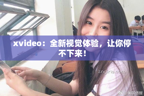 xvideo：全新视觉体验，让你停不下来！