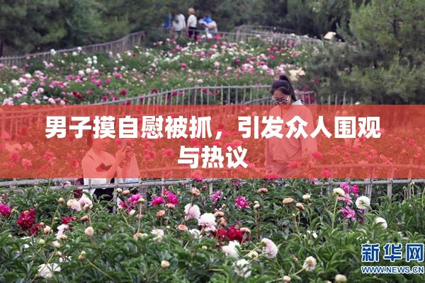 男子摸自慰被抓，引发众人围观与热议