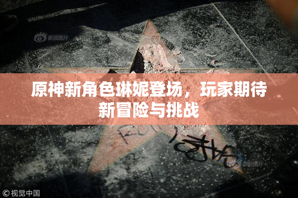 原神新角色琳妮登场，玩家期待新冒险与挑战
