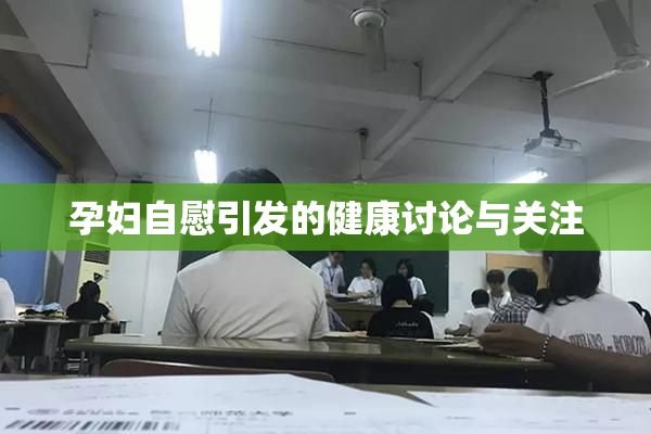 孕妇自慰引发的健康讨论与关注