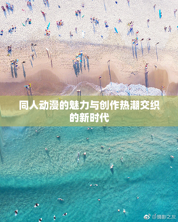 同人动漫的魅力与创作热潮交织的新时代