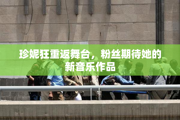 珍妮狂重返舞台，粉丝期待她的新音乐作品