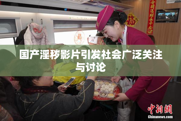 国产淫秽影片引发社会广泛关注与讨论
