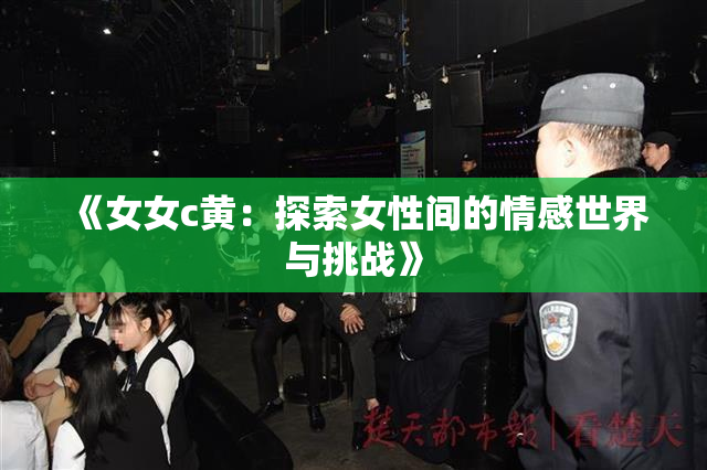 《女女c黄：探索女性间的情感世界与挑战》