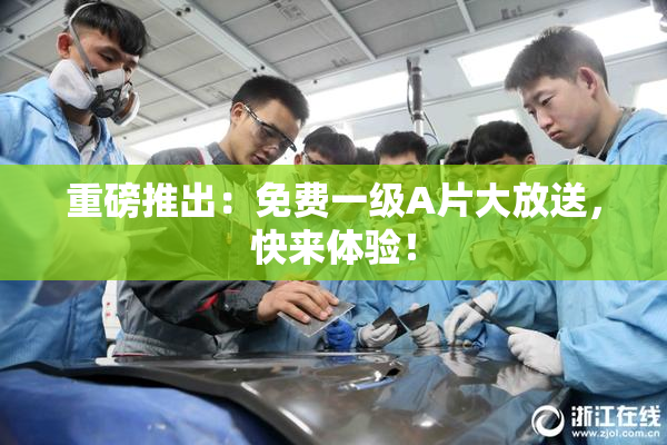 重磅推出：免费一级A片大放送，快来体验！
