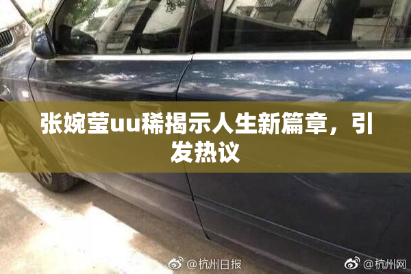 张婉莹uu稀揭示人生新篇章，引发热议