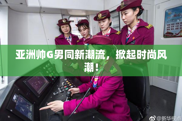 亚洲帅G男同新潮流，掀起时尚风潮！