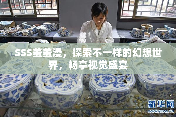 SSS羞羞漫，探索不一样的幻想世界，畅享视觉盛宴