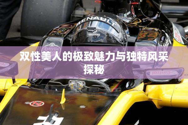 双性美人的极致魅力与独特风采探秘