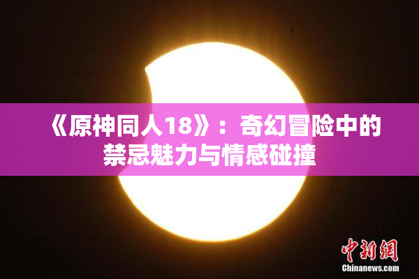 《原神同人18》：奇幻冒险中的禁忌魅力与情感碰撞
