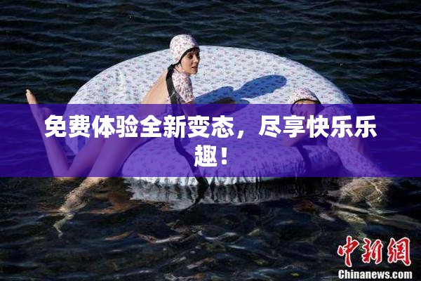 免费体验全新变态，尽享快乐乐趣！