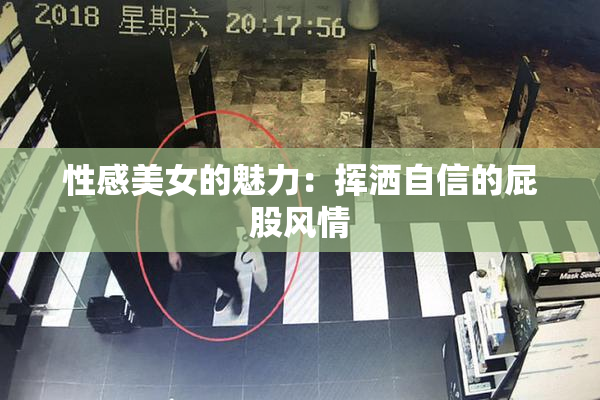 性感美女的魅力：挥洒自信的屁股风情